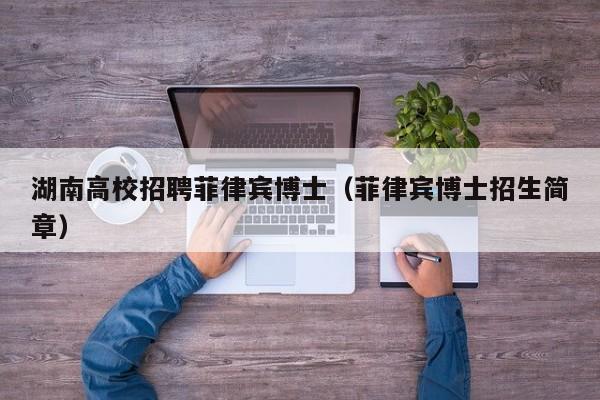 湖南高校招聘菲律宾博士（菲律宾博士招生简章）-第1张图片-博士人才招聘网