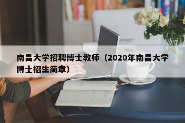 南昌大学招聘博士教师（2020年南昌大学博士招生简章）-第1张图片-博士人才招聘网