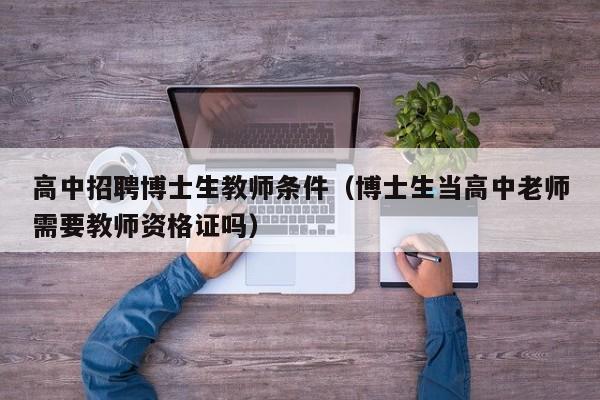 高中招聘博士生教师条件（博士生当高中老师需要教师资格证吗）-第1张图片-博士人才招聘网