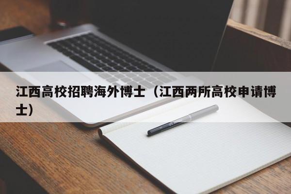 江西高校招聘海外博士（江西两所高校申请博士）-第1张图片-博士人才招聘网