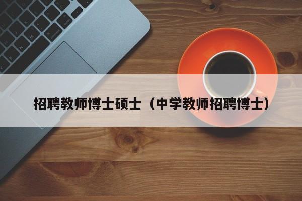 招聘教师博士硕士（中学教师招聘博士）-第1张图片-博士人才招聘网