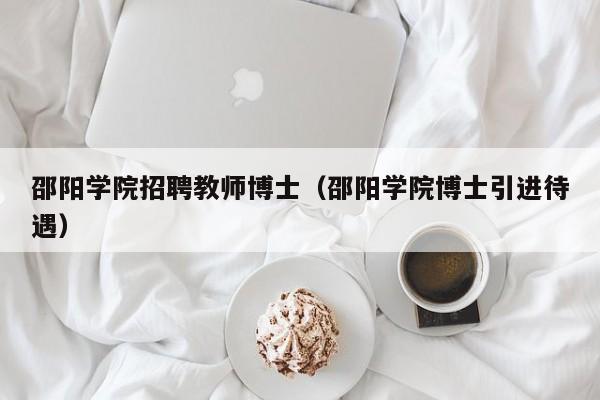 邵阳学院招聘教师博士（邵阳学院博士引进待遇）-第1张图片-博士人才招聘网