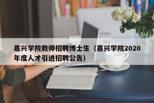 嘉兴学院教师招聘博士生（嘉兴学院2020年度人才引进招聘公告）-第1张图片-博士人才招聘网
