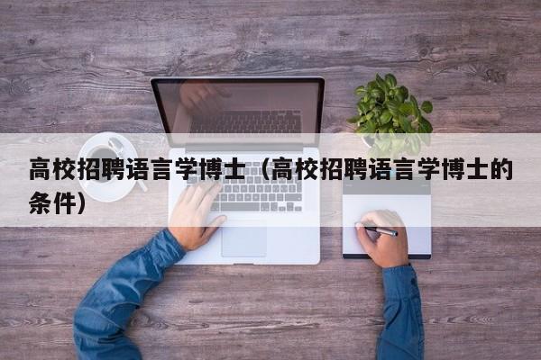 高校招聘语言学博士（高校招聘语言学博士的条件）-第1张图片-博士人才招聘网