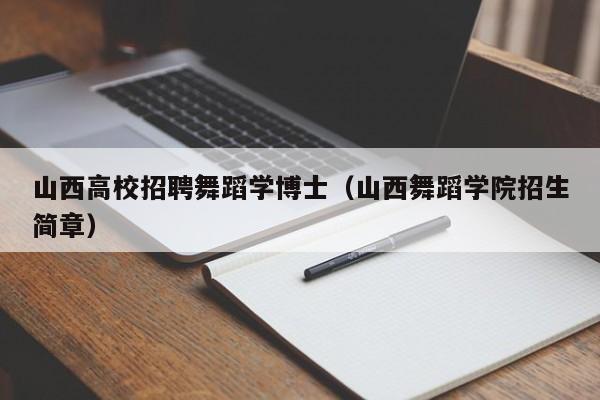 山西高校招聘舞蹈学博士（山西舞蹈学院招生简章）-第1张图片-博士人才招聘网