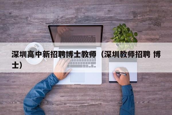 深圳高中新招聘博士教师（深圳教师招聘 博士）-第1张图片-博士人才招聘网