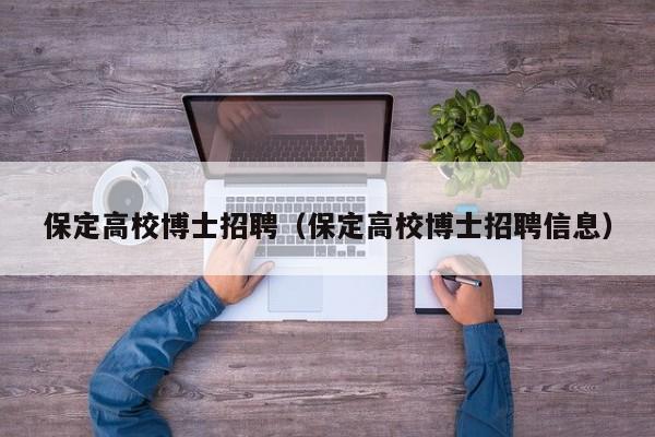 保定高校博士招聘（保定高校博士招聘信息）-第1张图片-博士人才招聘网