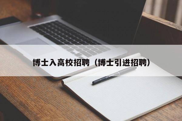 博士入高校招聘（博士引进招聘）-第1张图片-博士人才招聘网