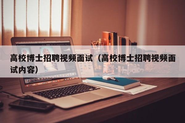 高校博士招聘视频面试（高校博士招聘视频面试内容）-第1张图片-博士人才招聘网