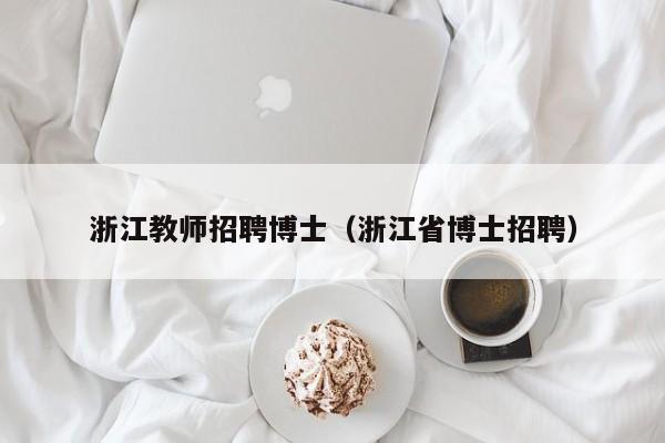 浙江教师招聘博士（浙江省博士招聘）-第1张图片-博士人才招聘网