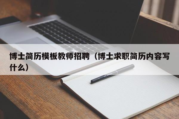 博士简历模板教师招聘（博士求职简历内容写什么）-第1张图片-博士人才招聘网