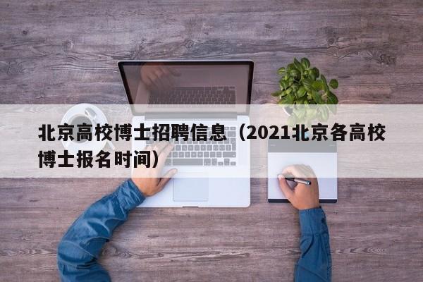 北京高校博士招聘信息（2021北京各高校博士报名时间）-第1张图片-博士人才招聘网