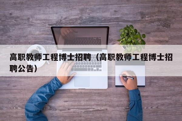 高职教师工程博士招聘（高职教师工程博士招聘公告）-第1张图片-博士人才招聘网