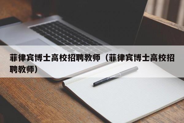 菲律宾博士高校招聘教师（菲律宾博士高校招聘教师）-第1张图片-博士人才招聘网
