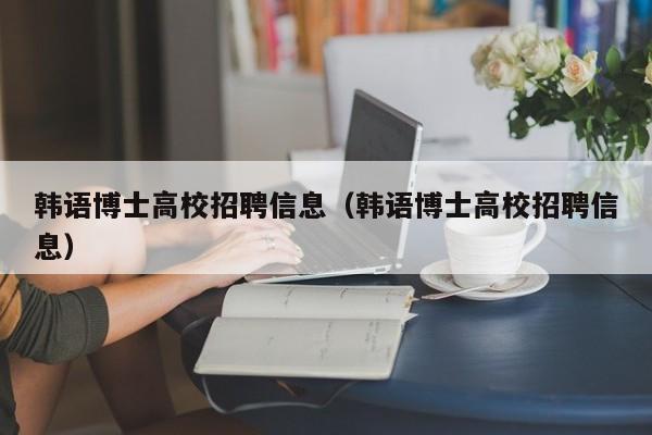 韩语博士高校招聘信息（韩语博士高校招聘信息）-第1张图片-博士人才招聘网