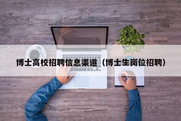 博士高校招聘信息渠道（博士生岗位招聘）-第1张图片-博士人才招聘网