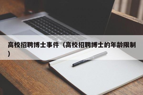 高校招聘博士事件（高校招聘博士的年龄限制）-第1张图片-博士人才招聘网