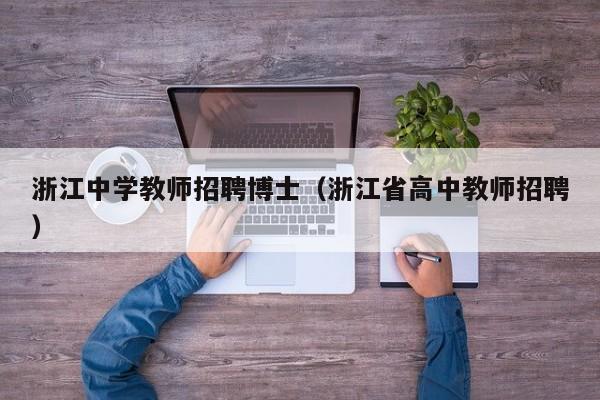 浙江中学教师招聘博士（浙江省高中教师招聘）-第1张图片-博士人才招聘网