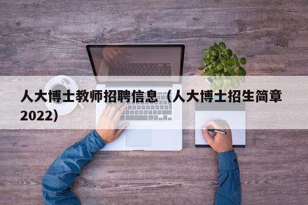 人大博士教师招聘信息（人大博士招生简章 2022）-第1张图片-博士人才招聘网