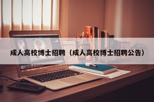 成人高校博士招聘（成人高校博士招聘公告）-第1张图片-博士人才招聘网