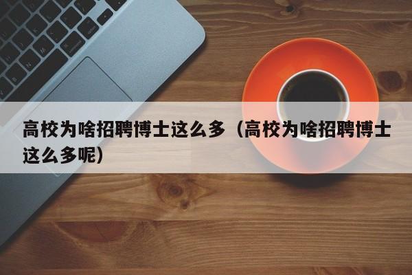 高校为啥招聘博士这么多（高校为啥招聘博士这么多呢）-第1张图片-博士人才招聘网