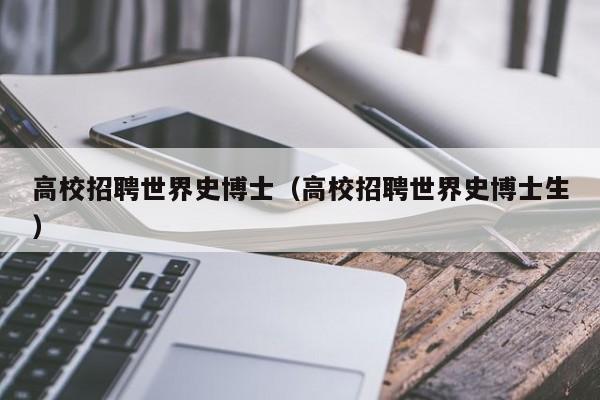 高校招聘世界史博士（高校招聘世界史博士生）-第1张图片-博士人才招聘网