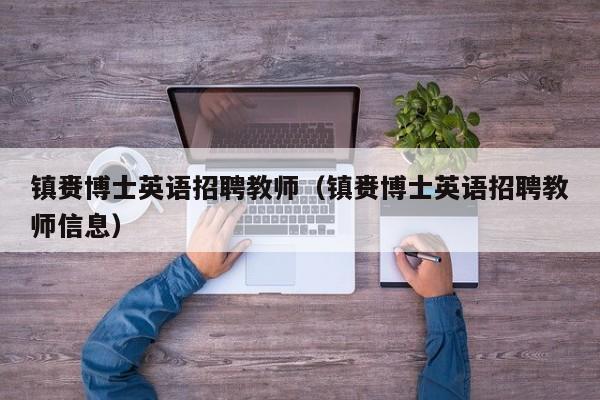 镇赉博士英语招聘教师（镇赉博士英语招聘教师信息）-第1张图片-博士人才招聘网