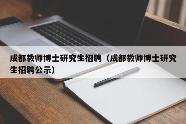 成都教师博士研究生招聘（成都教师博士研究生招聘公示）-第1张图片-博士人才招聘网