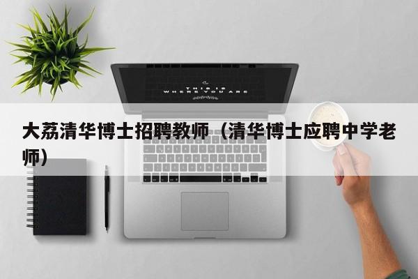 大荔清华博士招聘教师（清华博士应聘中学老师）-第1张图片-博士人才招聘网