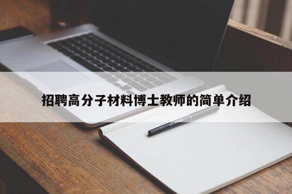 招聘高分子材料博士教师的简单介绍-第1张图片-博士人才招聘网