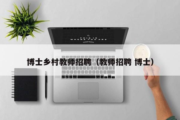 博士乡村教师招聘（教师招聘 博士）-第1张图片-博士人才招聘网