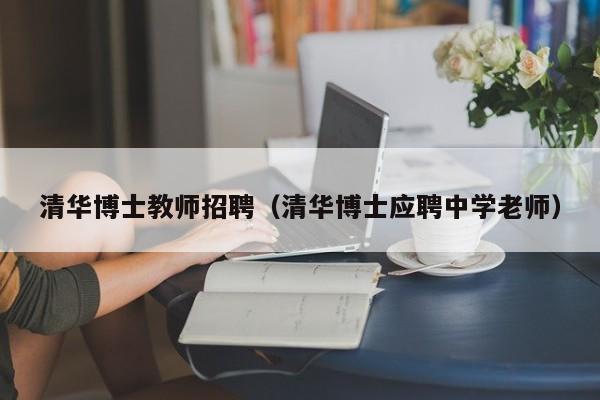 清华博士教师招聘（清华博士应聘中学老师）-第1张图片-博士人才招聘网