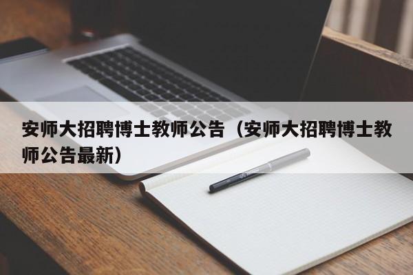 安师大招聘博士教师公告（安师大招聘博士教师公告最新）-第1张图片-博士人才招聘网