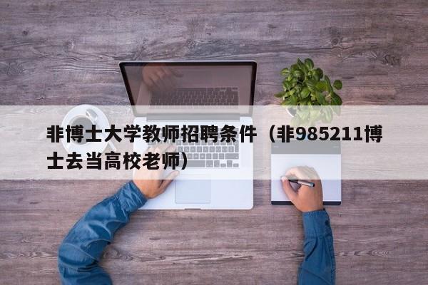 非博士大学教师招聘条件（非985211博士去当高校老师）-第1张图片-博士人才招聘网