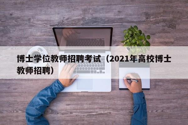 博士学位教师招聘考试（2021年高校博士教师招聘）-第1张图片-博士人才招聘网