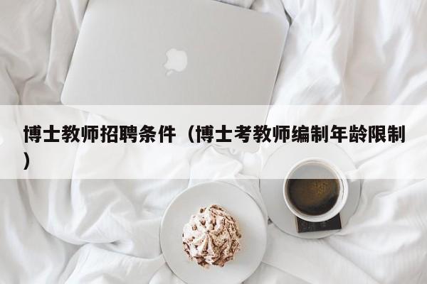博士教师招聘条件（博士考教师编制年龄限制）-第1张图片-博士人才招聘网