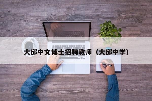 大邱中文博士招聘教师（大邱中学）-第1张图片-博士人才招聘网