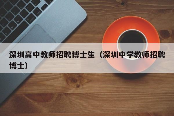 深圳高中教师招聘博士生（深圳中学教师招聘博士）-第1张图片-博士人才招聘网