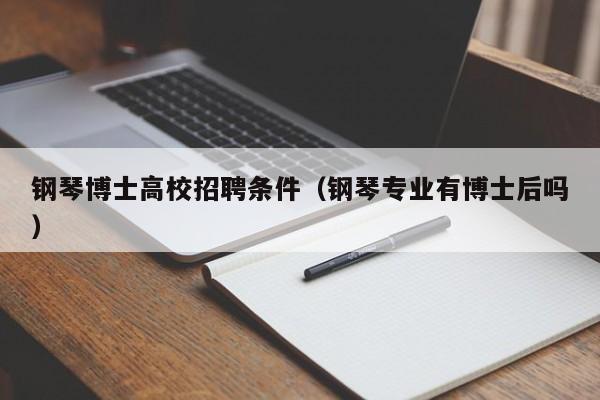钢琴博士高校招聘条件（钢琴专业有博士后吗）-第1张图片-博士人才招聘网