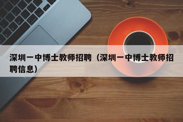 深圳一中博士教师招聘（深圳一中博士教师招聘信息）-第1张图片-博士人才招聘网