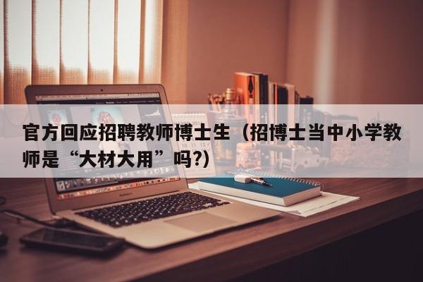 官方回应招聘教师博士生（招博士当中小学教师是“大材大用”吗?）-第1张图片-博士人才招聘网