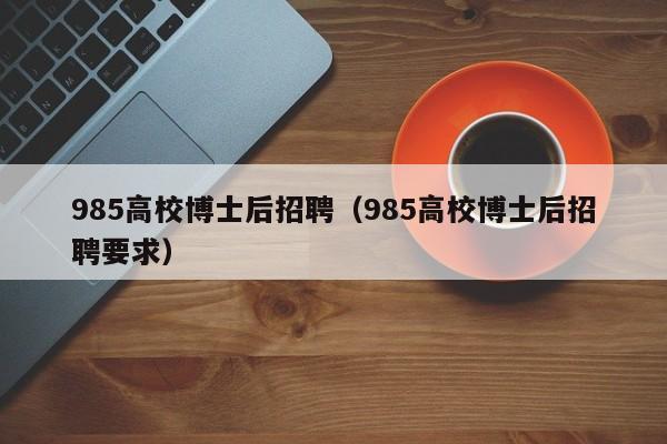 985高校博士后招聘（985高校博士后招聘要求）-第1张图片-博士人才招聘网