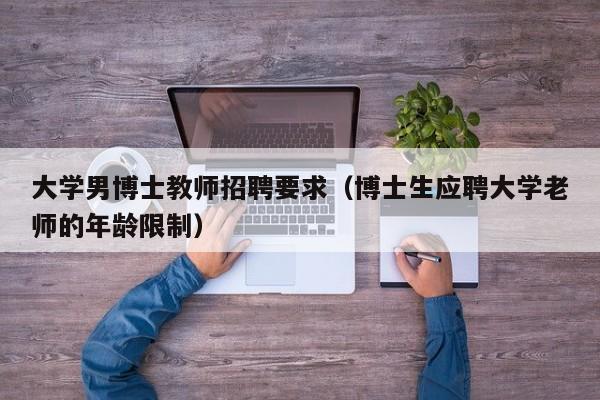 大学男博士教师招聘要求（博士生应聘大学老师的年龄限制）-第1张图片-博士人才招聘网