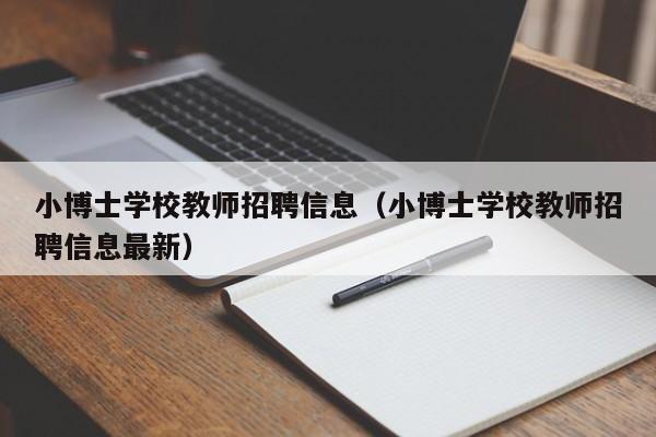 小博士学校教师招聘信息（小博士学校教师招聘信息最新）-第1张图片-博士人才招聘网