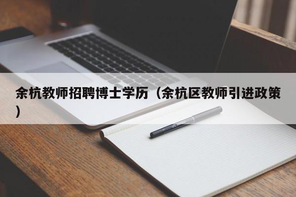 余杭教师招聘博士学历（余杭区教师引进政策）-第1张图片-博士人才招聘网