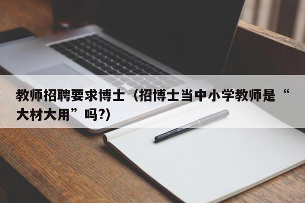教师招聘要求博士（招博士当中小学教师是“大材大用”吗?）-第1张图片-博士人才招聘网