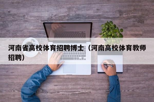 河南省高校体育招聘博士（河南高校体育教师招聘）-第1张图片-博士人才招聘网