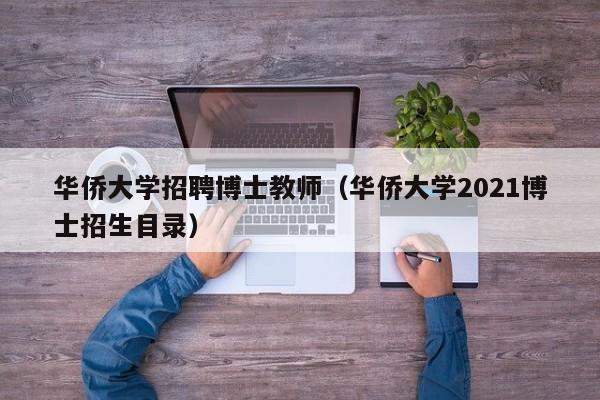 华侨大学招聘博士教师（华侨大学2021博士招生目录）-第1张图片-博士人才招聘网