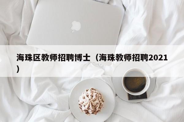 海珠区教师招聘博士（海珠教师招聘2021）-第1张图片-博士人才招聘网