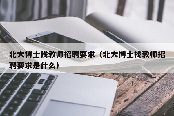 北大博士找教师招聘要求（北大博士找教师招聘要求是什么）-第1张图片-博士人才招聘网